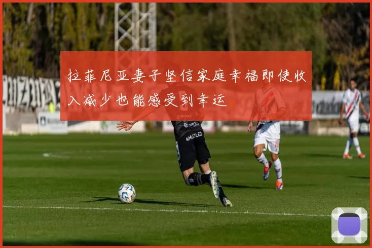 拉菲尼亚妻子坚信家庭幸福即使收入减少也能感受到幸运