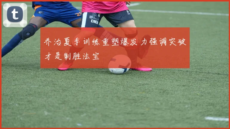 乔治夏季训练重塑爆发力强调突破才是制胜法宝