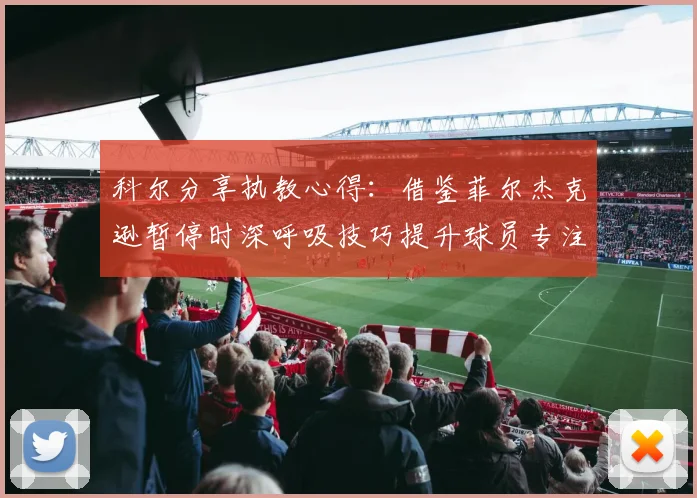 科尔分享执教心得：借鉴菲尔杰克逊暂停时深呼吸技巧提升球员专注力