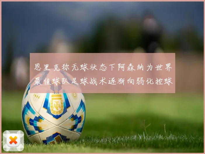 恩里克称无球状态下阿森纳为世界最佳球队足球战术逐渐向弱化控球转型