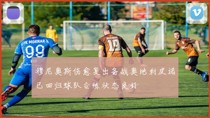 穆尼奥斯伤愈复出备战奥地利皮诺已回归球队合练状态良好